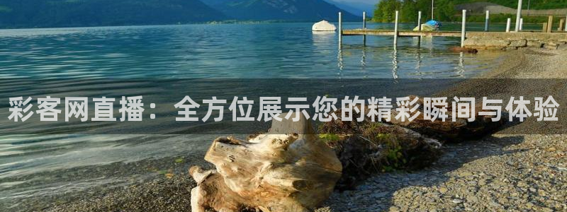 超凡国际5招商：彩客网直播：全方位展示您的精彩瞬间与体验