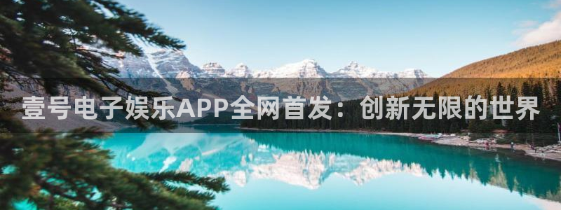 超凡国际现在优惠多少：壹号电子娱乐APP全网首发：创新无限的世界